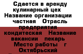 Сдается в аренду кулинарный цех. › Название организации ­ частная › Отрасль предприятия ­ кондитеская › Название вакансии ­ пекарь › Место работы ­ г.Октябрьский - Башкортостан респ., Октябрьский г. Работа » Вакансии   